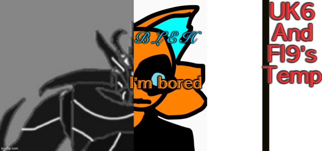 UnknitSix and Infernal’s Announcement temp! | B L E H; I’m bored | image tagged in unknitsix and infernal s announcement temp | made w/ Imgflip meme maker