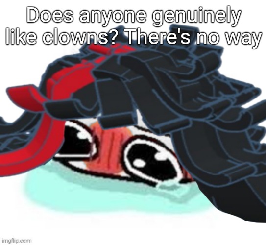 Amb shamb bbbmba | Does anyone genuinely like clowns? There's no way | image tagged in amb shamb bbbmba | made w/ Imgflip meme maker