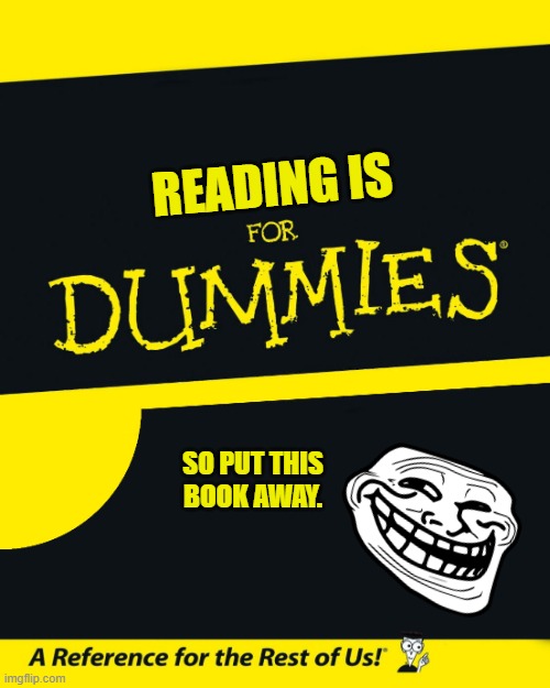 For Dummies | READING IS; SO PUT THIS BOOK AWAY. | image tagged in for dummies | made w/ Imgflip meme maker