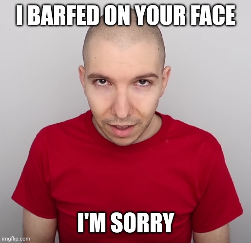 Ftw | I BARFED ON YOUR FACE; I'M SORRY | image tagged in two steps ahead | made w/ Imgflip meme maker