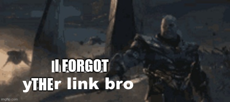 here's your link bro | I FORGOT THE | image tagged in here's your link bro | made w/ Imgflip meme maker