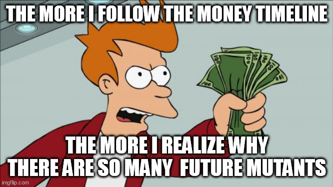 A MESSAGE FROM THE FUTURE | THE MORE I FOLLOW THE MONEY TIMELINE; THE MORE I REALIZE WHY THERE ARE SO MANY  FUTURE MUTANTS | image tagged in memes,shut up and take my money fry,the simpsons | made w/ Imgflip meme maker