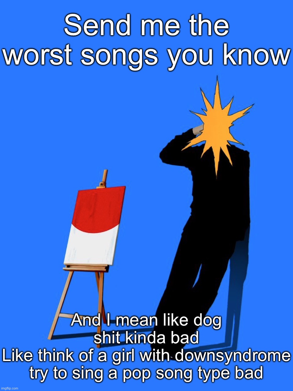 Basically anything unlistenable I need it for a playlist | Send me the worst songs you know; And I mean like dog shit kinda bad
Like think of a girl with downsyndrome try to sing a pop song type bad | image tagged in sorriso | made w/ Imgflip meme maker