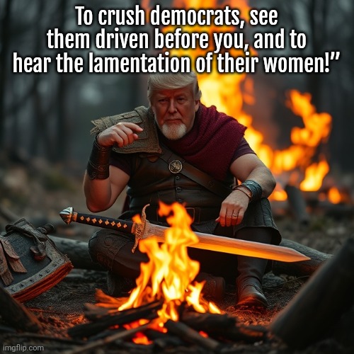 Trump the Barbarian | To crush democrats, see them driven before you, and to hear the lamentation of their women!” | made w/ Imgflip meme maker