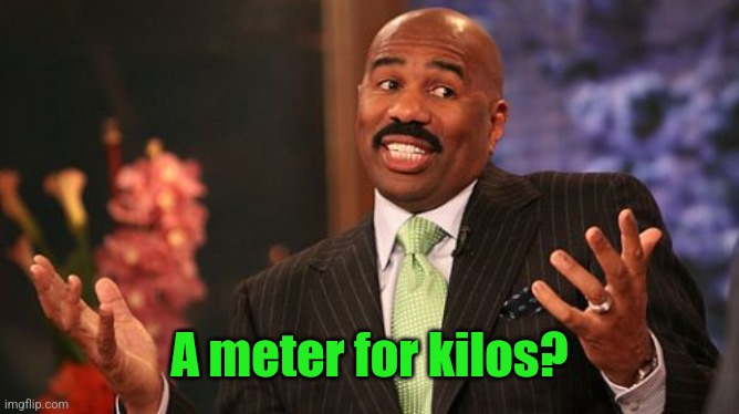 Steve Harvey Meme | A meter for kilos? | image tagged in memes,steve harvey | made w/ Imgflip meme maker