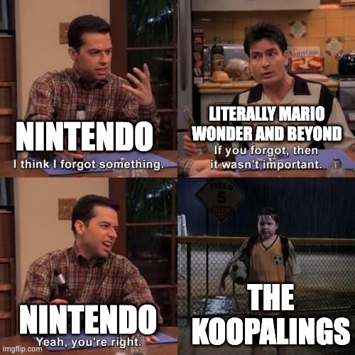 Nintendo, please bring the Koopalings back! | LITERALLY MARIO WONDER AND BEYOND; NINTENDO; THE KOOPALINGS; NINTENDO | image tagged in i think i forgot something | made w/ Imgflip meme maker