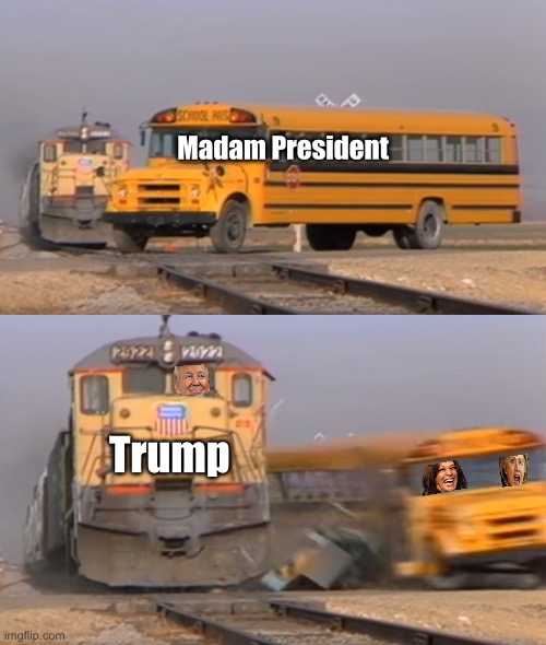 Unburdened | Madam President; Trump | image tagged in a train hitting a school bus,politics lol,memes | made w/ Imgflip meme maker