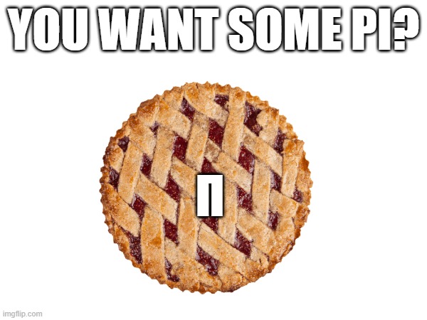 you want some pi? | YOU WANT SOME PI? Π | image tagged in math,food,pie | made w/ Imgflip meme maker