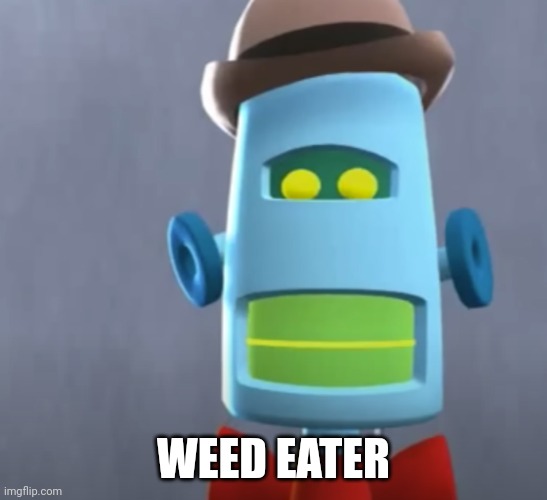 Weed Eater | WEED EATER | image tagged in weed eater | made w/ Imgflip meme maker