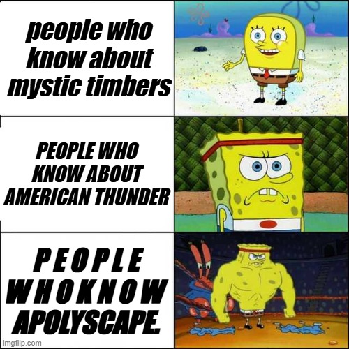 Spongebob strong | people who know about mystic timbers; PEOPLE WHO KNOW ABOUT AMERICAN THUNDER; P E O P L E
W H O K N O W 
APOLYSCAPE. | image tagged in spongebob strong | made w/ Imgflip meme maker