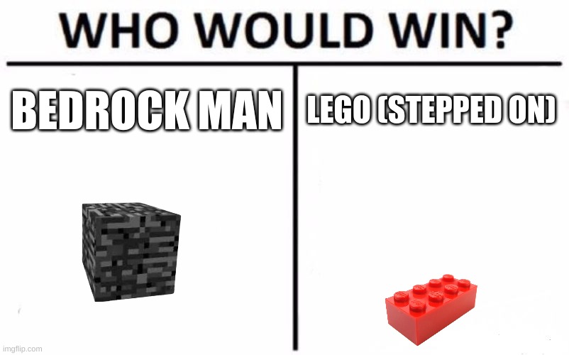 hahaha if bedrock stepped on lego | BEDROCK MAN; LEGO (STEPPED ON) | image tagged in memes,who would win | made w/ Imgflip meme maker