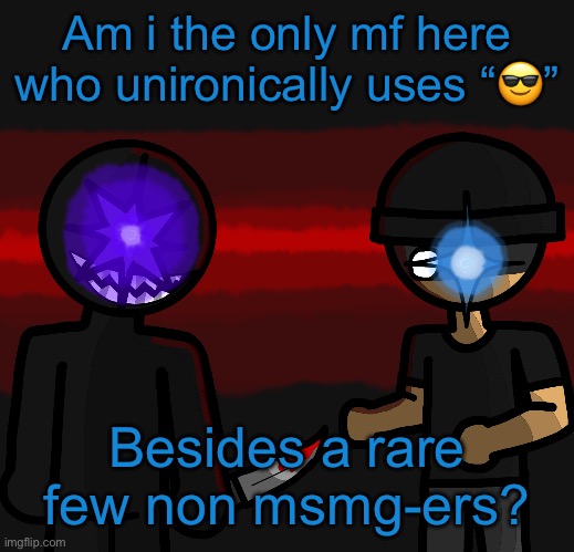 Wowzers | Am i the only mf here who unironically uses “😎”; Besides a rare few non msmg-ers? | image tagged in wowzers | made w/ Imgflip meme maker