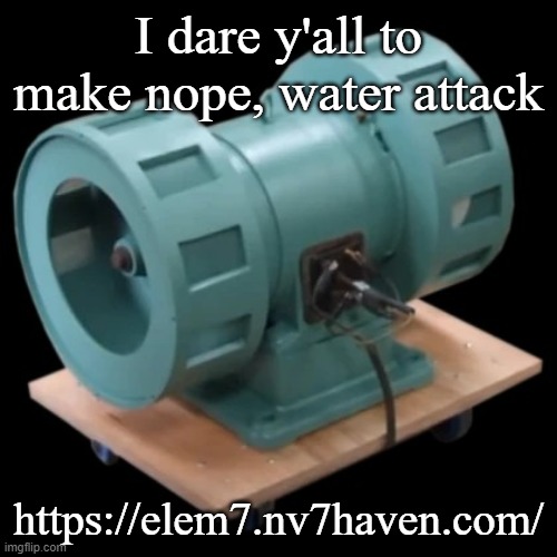 Carter | I dare y'all to make nope, water attack; https://elem7.nv7haven.com/ | image tagged in carter | made w/ Imgflip meme maker