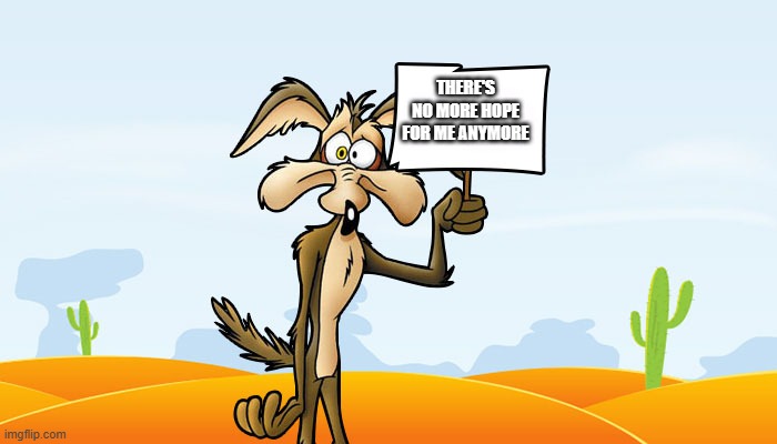 let's face it there's no more hope for this poor guy anymore petitions are completely useless | THERE'S NO MORE HOPE FOR ME ANYMORE | image tagged in wile e coyote sign,prediction,memes | made w/ Imgflip meme maker