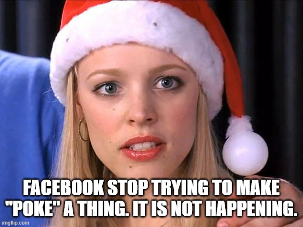 poking | FACEBOOK STOP TRYING TO MAKE "POKE" A THING. IT IS NOT HAPPENING. | image tagged in stop trying to make fetch happen | made w/ Imgflip meme maker