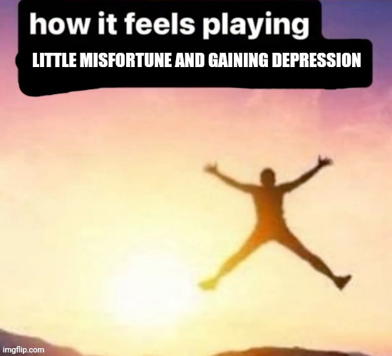 It's funny af but makes me wanna cry at the same time chat | LITTLE MISFORTUNE AND GAINING DEPRESSION | made w/ Imgflip meme maker