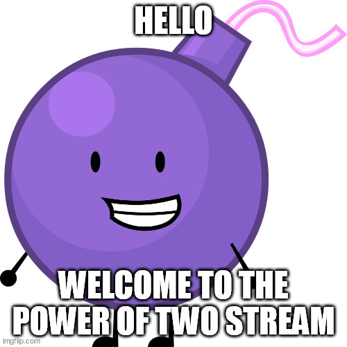 tpot stream | HELLO; WELCOME TO THE POWER OF TWO STREAM | image tagged in purple bomby | made w/ Imgflip meme maker