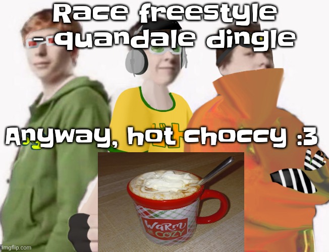 Yuh | Race freestyle - quandale dingle; Anyway, hot choccy :3 | image tagged in spam sega with this until a new jsr game comes out 2 5 | made w/ Imgflip meme maker