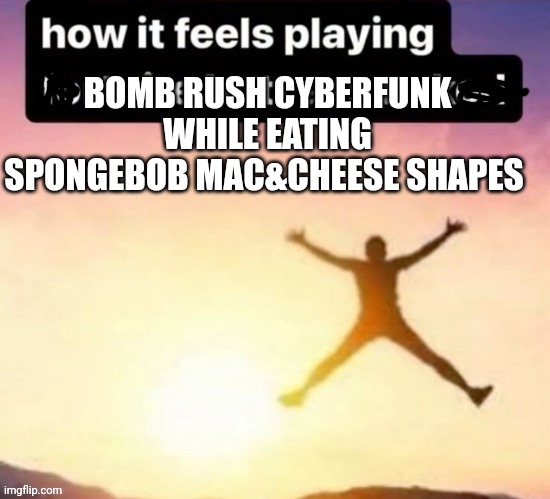 Butt ass naked | BOMB RUSH CYBERFUNK WHILE EATING SPONGEBOB MAC&CHEESE SHAPES | image tagged in butt ass naked | made w/ Imgflip meme maker