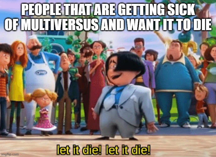 #letmultiversusdie | PEOPLE THAT ARE GETTING SICK OF MULTIVERSUS AND WANT IT TO DIE | image tagged in let it die let it die,memes,multiversus,warner bros discovery | made w/ Imgflip meme maker