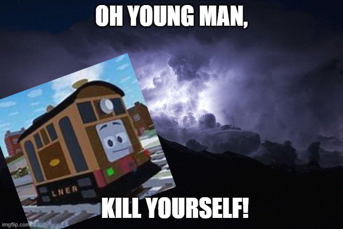 TOBY | OH YOUNG MAN, KILL YOURSELF! | image tagged in low tier god background | made w/ Imgflip meme maker