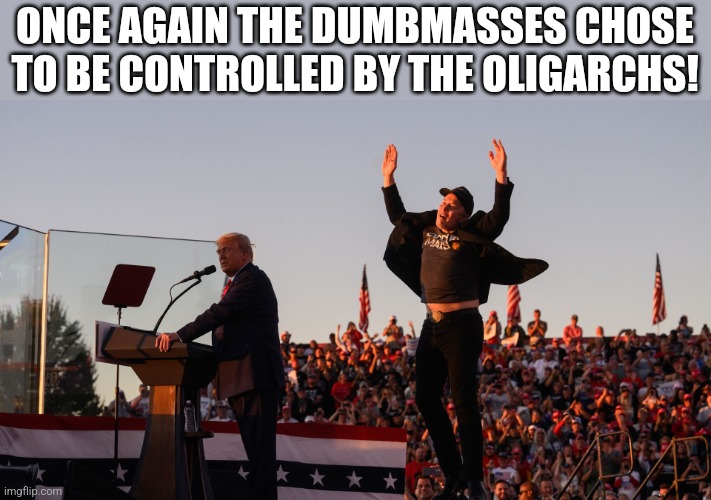 Oligarch control | ONCE AGAIN THE DUMBMASSES CHOSE TO BE CONTROLLED BY THE OLIGARCHS! | image tagged in donald trump,trump,elon musk,maga,nevertrump,nevertrump meme | made w/ Imgflip meme maker