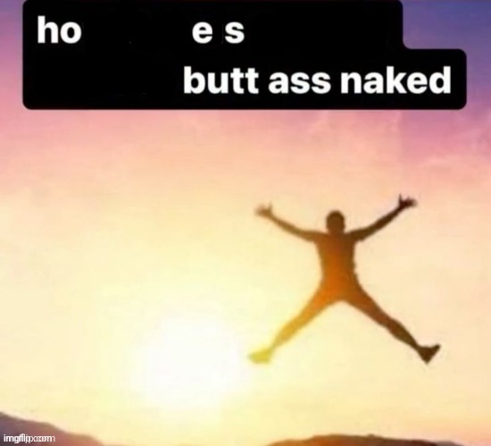 hehe | image tagged in butt ass naked | made w/ Imgflip meme maker