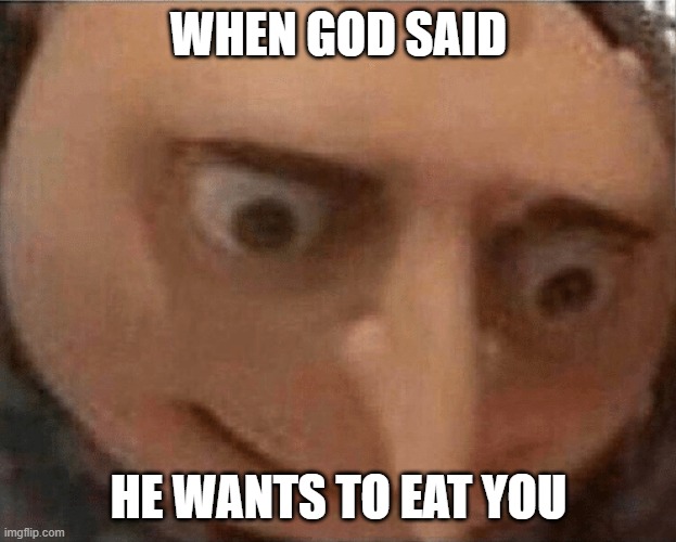 uh oh Gru | WHEN GOD SAID HE WANTS TO EAT YOU | image tagged in uh oh gru | made w/ Imgflip meme maker