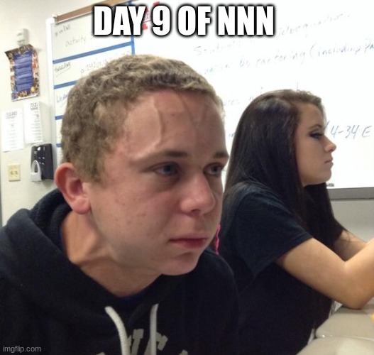 IM BOUTA BUUUUUUUUUUU | DAY 9 OF NNN | image tagged in struggling to breathe | made w/ Imgflip meme maker