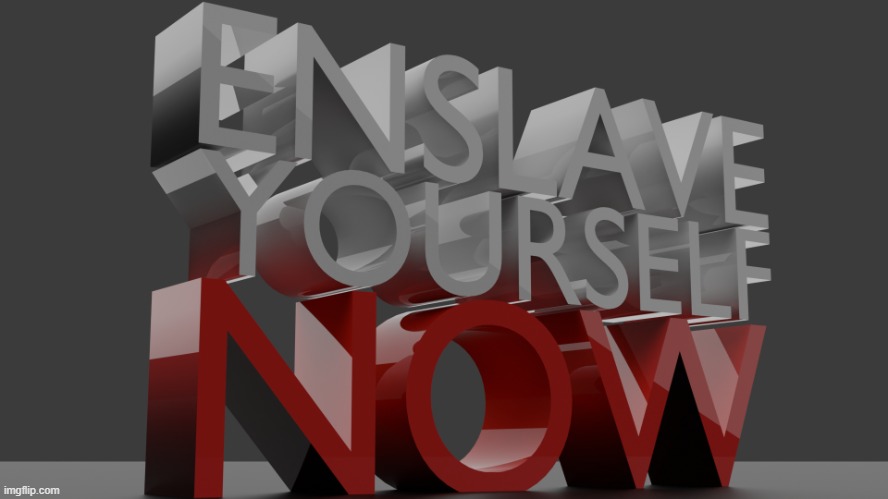 enslave yourself now blender | image tagged in enslave yourself now blender | made w/ Imgflip meme maker