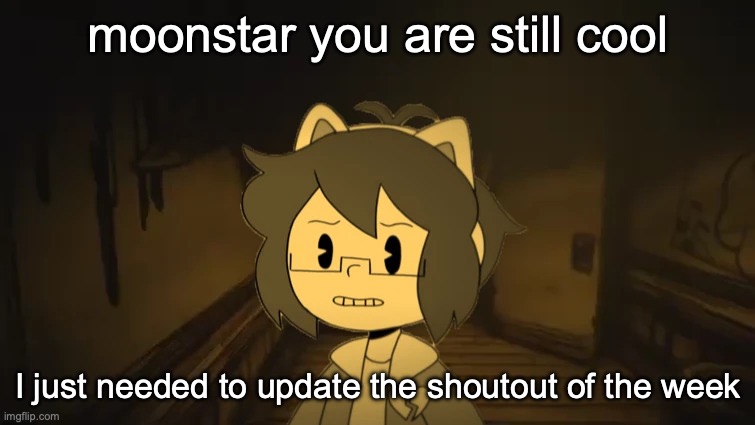 Kel in Batim | moonstar you are still cool; I just needed to update the shoutout of the week | image tagged in kel in batim | made w/ Imgflip meme maker