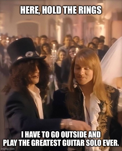 Slash and Burm | HERE, HOLD THE RINGS; I HAVE TO GO OUTSIDE AND PLAY THE GREATEST GUITAR SOLO EVER. | image tagged in guns n roses,slash,axl rose | made w/ Imgflip meme maker