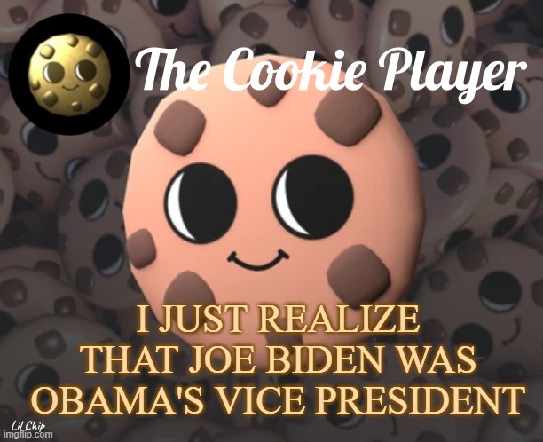 The_Cookie_Player Template | I JUST REALIZE THAT JOE BIDEN WAS OBAMA'S VICE PRESIDENT | image tagged in the_cookie_player template | made w/ Imgflip meme maker