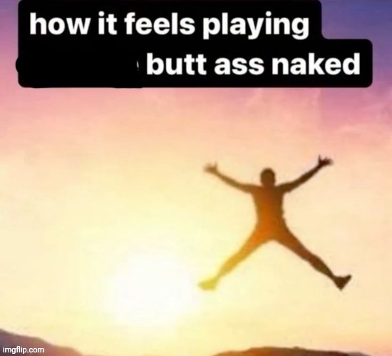 Butt ass naked | image tagged in butt ass naked | made w/ Imgflip meme maker