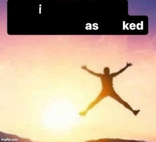 Butt ass naked | image tagged in i asked,memes | made w/ Imgflip meme maker
