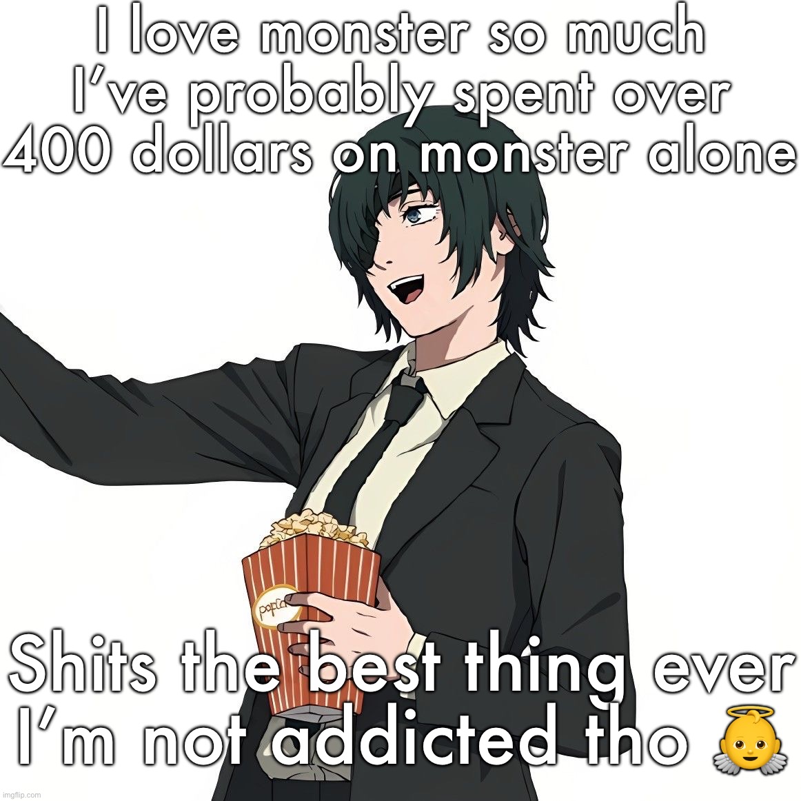 Himeno | I love monster so much I’ve probably spent over 400 dollars on monster alone; Shits the best thing ever
I’m not addicted tho 👼 | image tagged in himeno | made w/ Imgflip meme maker