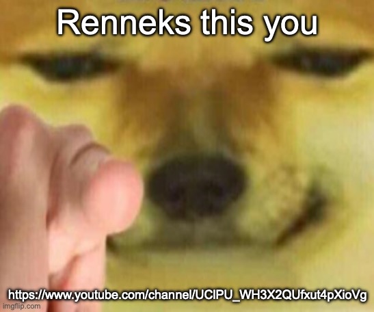 Cheems Pointing At You | Renneks this you; https://www.youtube.com/channel/UClPU_WH3X2QUfxut4pXioVg | image tagged in cheems pointing at you | made w/ Imgflip meme maker