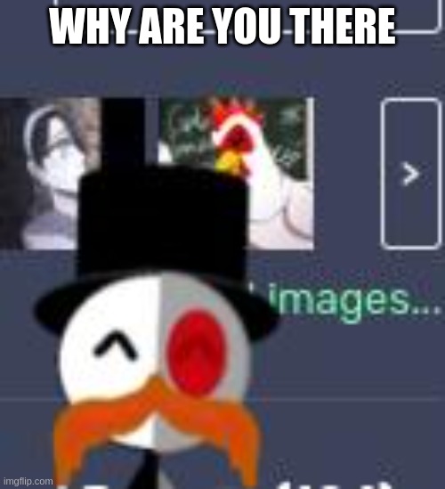 why are you there | WHY ARE YOU THERE | image tagged in why are you there | made w/ Imgflip meme maker