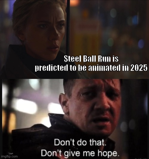 The sbr depression hits hard | Steel Ball Run is predicted to be animated in 2025 | image tagged in don't give me hope - black widow and hawkeye,jojo's bizarre adventure | made w/ Imgflip meme maker