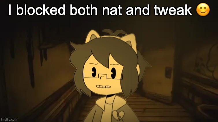 Kel in Batim | I blocked both nat and tweak 😊 | image tagged in kel in batim | made w/ Imgflip meme maker