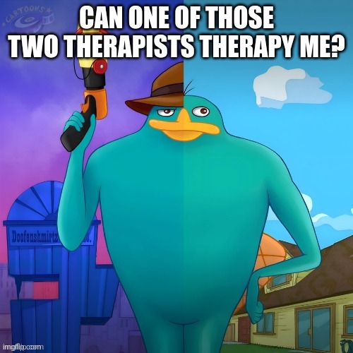 (yes i stole this meme lmao) | CAN ONE OF THOSE TWO THERAPISTS THERAPY ME? | image tagged in double life perry | made w/ Imgflip meme maker