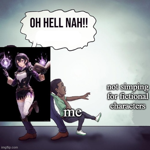 Oh hell nah not my son | me not simping for fictional characters | image tagged in oh hell nah not my son | made w/ Imgflip meme maker