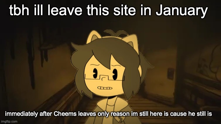 its mainly bc of Tweak and the whole stupid MS_Shitty_Group drama | tbh ill leave this site in January; immediately after Cheems leaves only reason im still here is cause he still is | image tagged in kel in batim | made w/ Imgflip meme maker