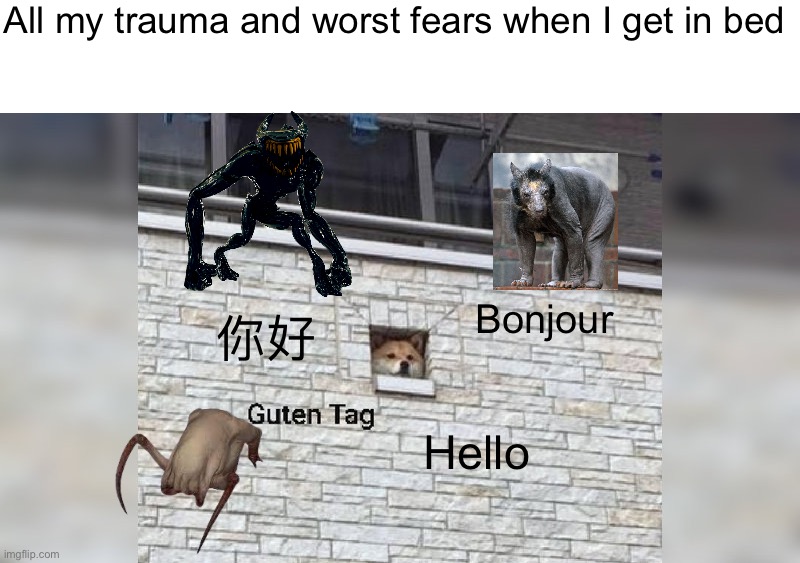 Have fun sleeping tonight! | All my trauma and worst fears when I get in bed; Bonjour; 你好; Hello | image tagged in guten tag,nightmares | made w/ Imgflip meme maker