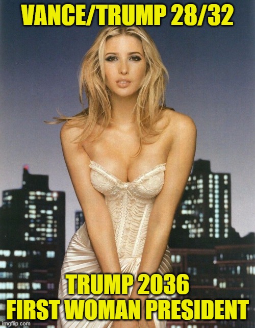 Vance/Trump 28/32 | VANCE/TRUMP 28/32; TRUMP 2036
FIRST WOMAN PRESIDENT | image tagged in potus,ivanka trump,vice president,trump,maga,make america great again | made w/ Imgflip meme maker