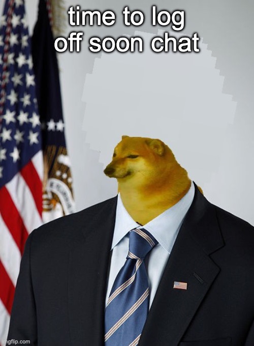 President Cheems | time to log off soon chat | image tagged in president cheems | made w/ Imgflip meme maker