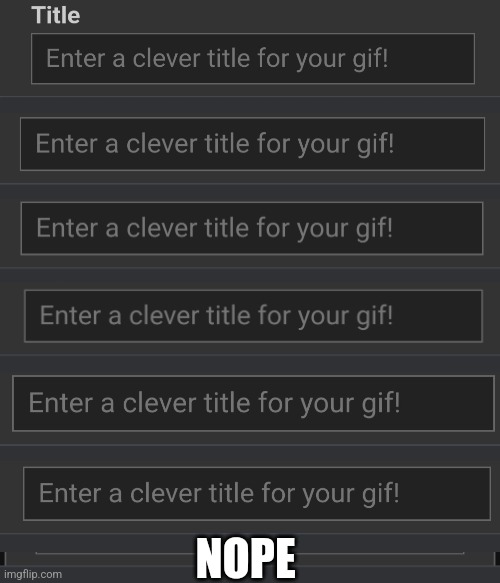 Me: "Enter a clever title for your gif!" | NOPE | image tagged in memes,not really a gif,imgflip,gifs,why am i doing this,nope | made w/ Imgflip meme maker