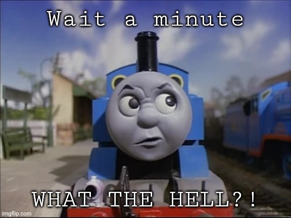 Confused Thomas | Wait a minute WHAT THE HELL?! | image tagged in confused thomas | made w/ Imgflip meme maker