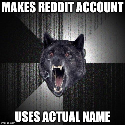 Insanity Wolf | MAKES REDDIT ACCOUNT USES ACTUAL NAME | image tagged in memes,insanity wolf,AdviceAnimals | made w/ Imgflip meme maker