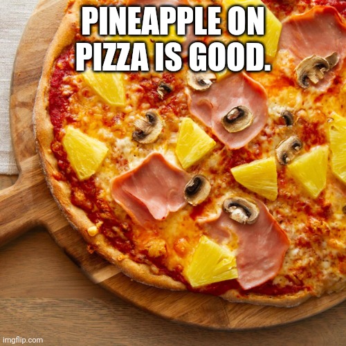 Pineapple on pizza | PINEAPPLE ON PIZZA IS GOOD. | image tagged in pineapple on pizza | made w/ Imgflip meme maker